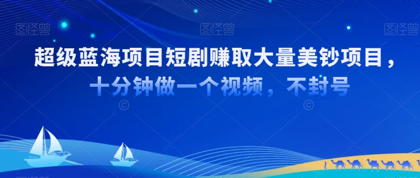 超级蓝海项目短剧赚取大量美钞项目,国内短剧出海tk赚美钞,十分钟做一个视频【揭秘】-知乎者也
