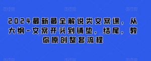 2024最新最全解说类文案课,从大纲-文案开头到铺垫,结尾,教你原创整套流程-知乎者也
