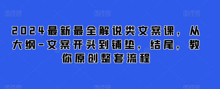 2024最新最全解说类文案课,从大纲-文案开头到铺垫,结尾,教你原创整套流程-知乎者也
