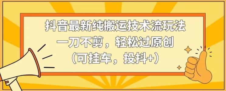 抖音最新纯搬运技术流玩法,一刀不剪,轻松过原创(可挂车,投抖+)【揭秘】-知乎者也