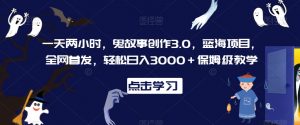 一天两小时,鬼故事创作3.0,蓝海项目,全网首发,轻松日入3000+保姆级教学【揭秘】-知乎者也