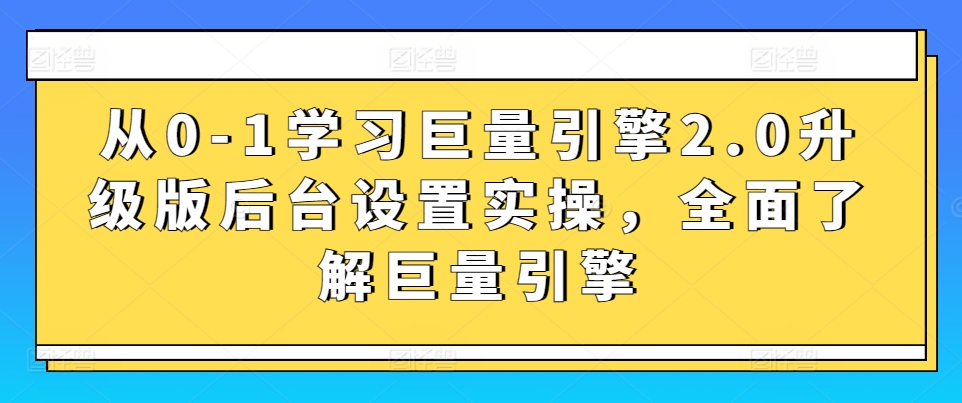 从0-1学习巨量引擎2.0升级版后台设置实操，全面了解巨量引擎-知乎者也