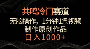 共鸣冷门赛道，无脑操作，一分钟一条视频，日入1000+【揭秘】-知乎者也