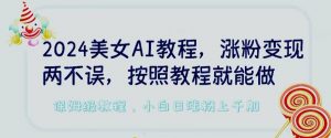 2024美女AI教程,涨粉变现两不误,按照教程制作就能做,平台低概率检测出是AI制作【揭秘】-知乎者也