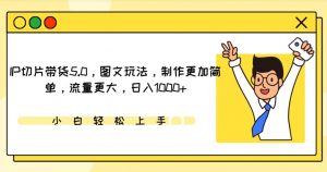 IP切片带货5.0,图文玩法,制作更加简单,流量更大,日入1000+【揭秘】-知乎者也
