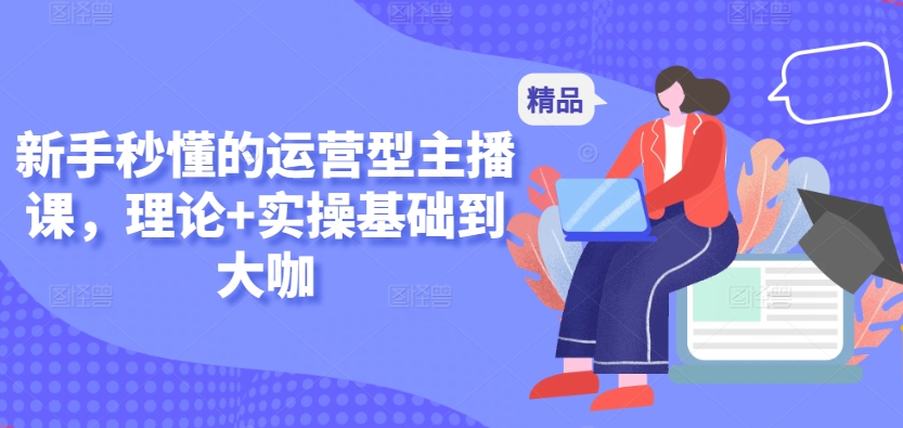 新手秒懂的运营型主播课,理论+实操基础到大咖-知乎者也