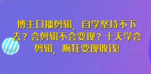 博主口播剪辑,自学坚持不下去?会剪辑不会变现?十天学会剪辑,疯狂变现收钱!-知乎者也