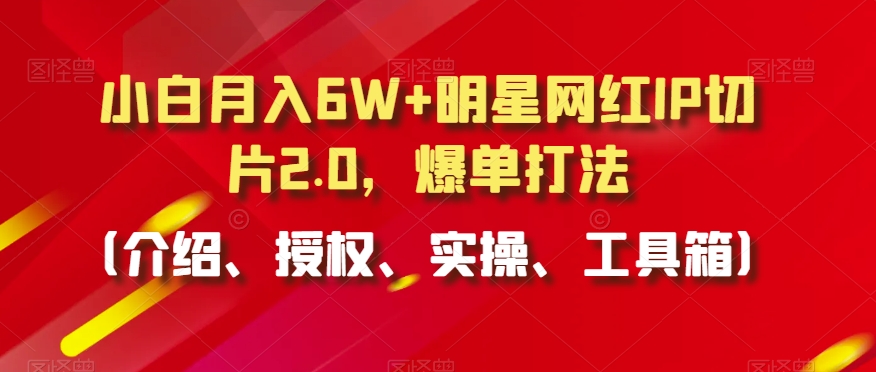 小白月入6W+明星网红IP切片2.0,爆单打法(介绍、授权、实操、工具箱)【揭秘】-知乎者也