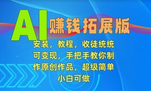 AI赚钱拓展版，安装，教程，收徒统统可变现，手把手教你制作原创作品，超级简单，小白可做【揭秘】-知乎者也
