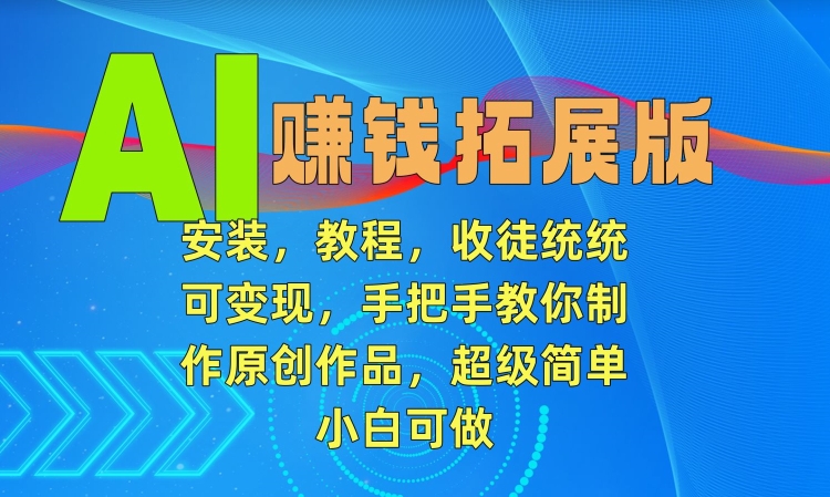 AI赚钱拓展版，安装，教程，收徒统统可变现，手把手教你制作原创作品，超级简单，小白可做【揭秘】-知乎者也