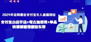 2024年全网最全支付宝无人直播项目，支付宝小店开店+考古加使用+单品快速铺短视频挂车等【揭秘】-知乎者也