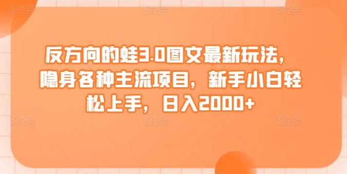 反方向的蛙3.0图文最新玩法,隐身各种主流项目,新手小白轻松上手,日入2000+【揭秘】-知乎者也
