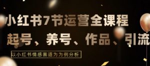 7节小红书运营实战全教程,结合最新情感赛道,打通小红书运营全流程【揭秘】-知乎者也