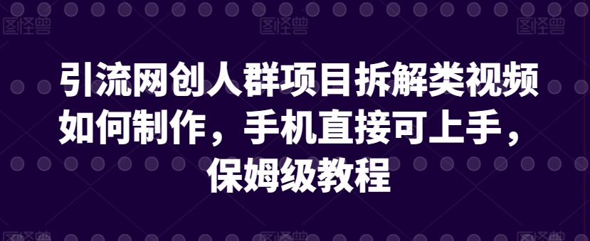 引流网创人群项目拆解类视频如何制作，手机直接可上手，保姆级教程【揭秘】-知乎者也