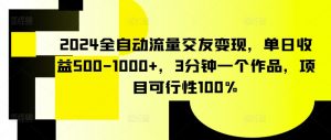 2024全自动流量交友变现,单日收益500-1000+,3分钟一个作品,项目可行性100%【揭秘】-知乎者也