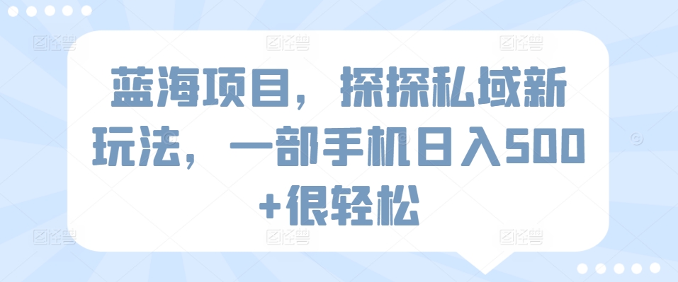 蓝海项目,探探私域新玩法,一部手机日入500+很轻松【揭秘】-知乎者也
