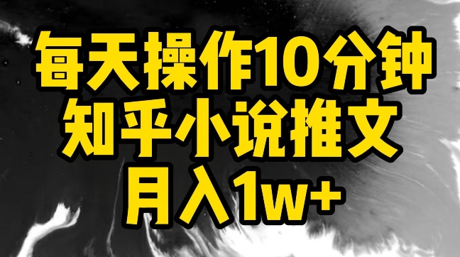每天操作10分钟，知乎小说推文月入1w+【揭秘】-知乎者也