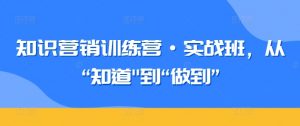 知识营销训练营·实战班,从“知道”到“做到”-知乎者也