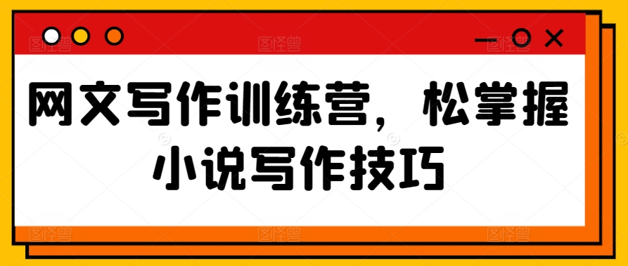 网文写作训练营,松掌握小说写作技巧-知乎者也