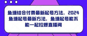 鱼塘结合付费最新起号方法，​2024鱼塘起号最新方法，鱼塘起号能不能一起拉爆直播间-知乎者也