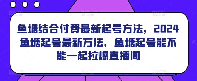 鱼塘结合付费最新起号方法，​2024鱼塘起号最新方法，鱼塘起号能不能一起拉爆直播间-知乎者也