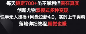 每天稳定700+,收益不高但贵在真实,创新尤物双模式多渠种变现,快手无人挂播+网盘拉新4.0【揭秘】-知乎者也