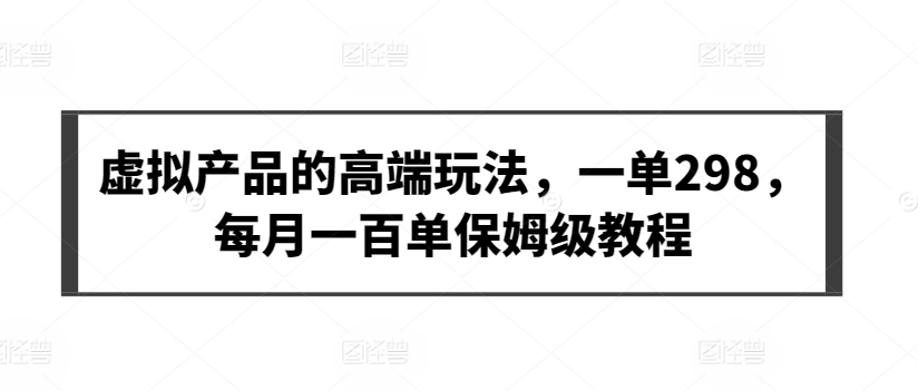 虚拟产品的高端玩法,一单298,每月一百单保姆级教程【揭秘】-知乎者也
