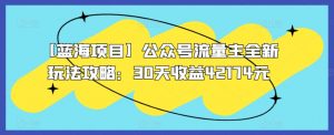 【蓝海项目】公众号流量主全新玩法攻略:30天收益42174元【揭秘】-知乎者也