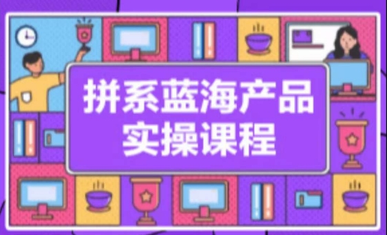 拼系冷门蓝海产品实操课程,从注册店铺到选品上架到流量维护环环相扣-知乎者也