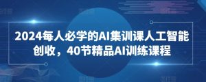 2024每人必学的AI集训课人工智能创收，40节精品AI训练课程-知乎者也