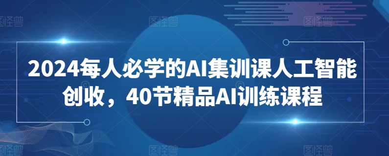 2024每人必学的AI集训课人工智能创收，40节精品AI训练课程-知乎者也