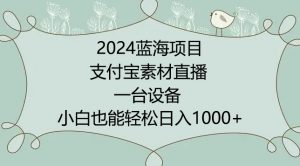 2024年蓝海项目,支付宝素材直播,无需出境,小白也能日入1000+ ,实操教程【揭秘】-知乎者也