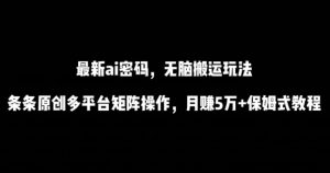 最新ai流量密码，傻瓜式搬运玩法，条条原创，多平台矩阵操作，月赚5万+保姆式教程【揭秘】-知乎者也