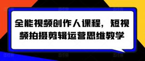全能视频创作人课程,短视频拍摄剪辑运营思维教学-知乎者也