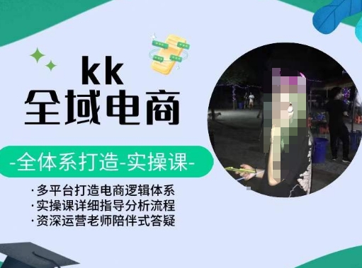 KK全域电商,全体系打造实操课,多平台打造电商逻辑体系-知乎者也