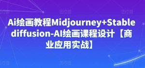 Ai绘画教程Midjourney+Stablediffusion-AI绘画课程设计【商业应用实战】-知乎者也