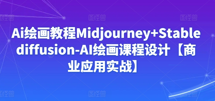 Ai绘画教程Midjourney+Stablediffusion-AI绘画课程设计【商业应用实战】-知乎者也