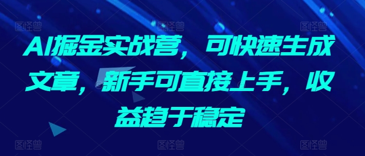 AI掘金实战营,可快速生成文章,新手可直接上手,收益趋于稳定-知乎者也