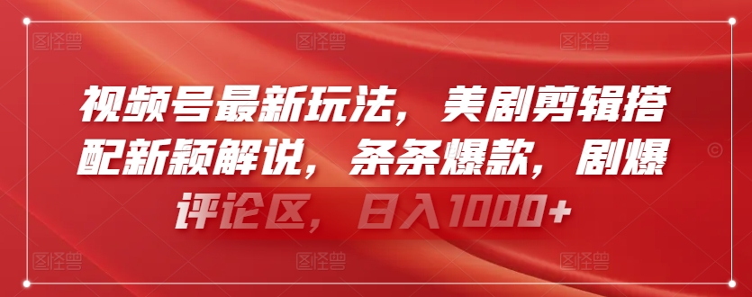视频号最新玩法，美剧剪辑搭配新颖解说，条条爆款，剧爆评论区，日入1000+【揭秘】-知乎者也
