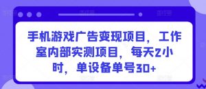 手机游戏广告变现项目,工作室内部实测项目,每天2小时,单设备单号30+【揭秘】-知乎者也
