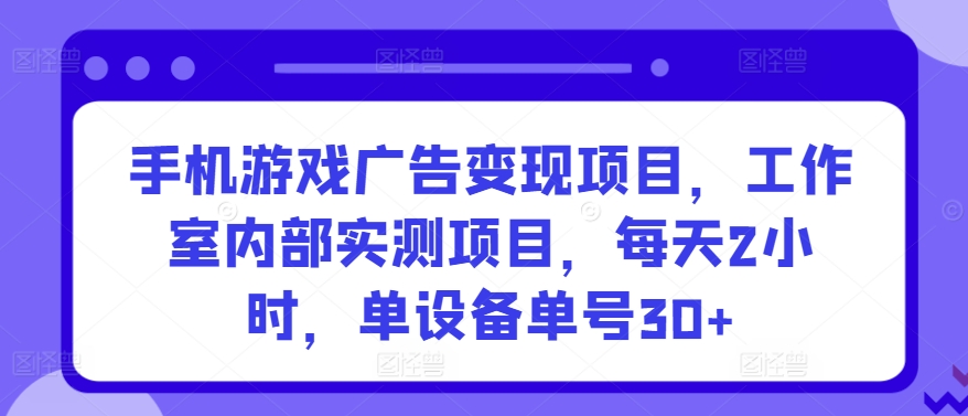 手机游戏广告变现项目,工作室内部实测项目,每天2小时,单设备单号30+【揭秘】-知乎者也