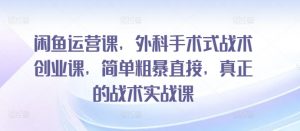 闲鱼运营课,外科手术式战术创业课,简单粗暴直接,真正的战术实战课-知乎者也