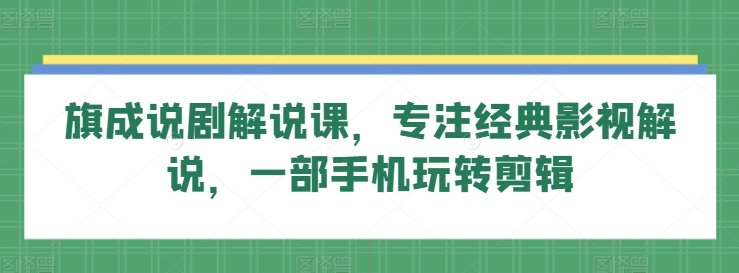 旗成说剧解说课,专注经典影视解说,一部手机玩转剪辑-知乎者也