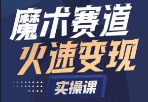 魔术起号全流程实操课,带你如何入场魔术赛道,做一个可以快速变现的魔术师-知乎者也