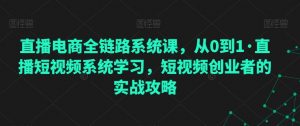 直播电商全链路系统课,从0到1·直播短视频系统学习,短视频创业者的实战攻略-知乎者也