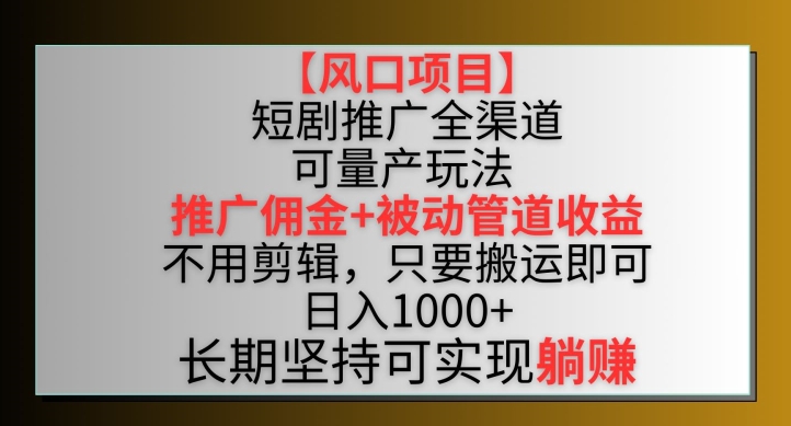 【风口项目】短剧推广全渠道最新双重收益玩法，推广佣金管道收益，不用剪辑，只要搬运即可【揭秘】-知乎者也