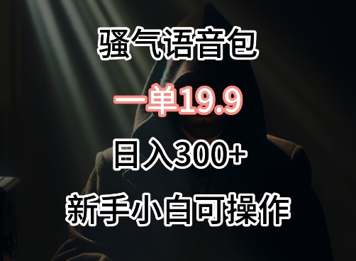 0成本卖骚气语音包,一单19.9.日入300+【揭秘】-知乎者也
