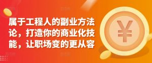 属于工程人的副业方法论，打造你的商业化技能，让职场变的更从容-知乎者也