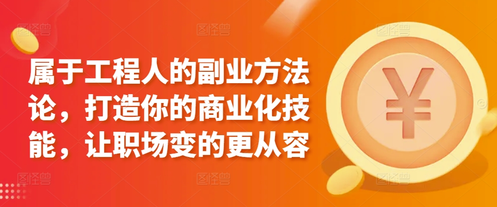 属于工程人的副业方法论,打造你的商业化技能,让职场变的更从容-知乎者也