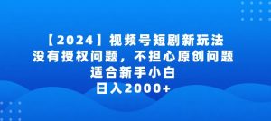 2024视频号短剧玩法,没有授权问题,不担心原创问题,适合新手小白,日入2000+【揭秘】-知乎者也